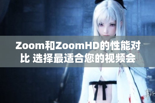 Zoom和ZoomHD的性能對比 選擇最適合您的視頻會議工具