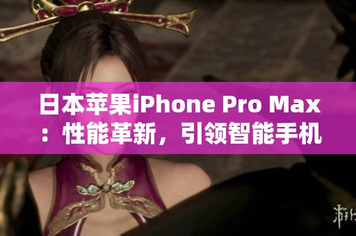 日本蘋果iPhone Pro Max：性能革新，引領(lǐng)智能手機潮流