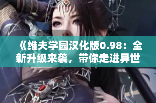 《維夫?qū)W園漢化版0.98：全新升級來襲，帶你走進異世界的戀愛冒險之旅》