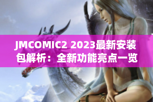 JMCOMIC2 2023最新安裝包解析：全新功能亮點(diǎn)一覽