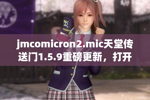 jmcomicron2.mic天堂傳送門1.5.9重磅更新，打開全新冒險大門