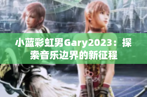 小藍彩虹男Gary2023：探索音樂邊界的新征程