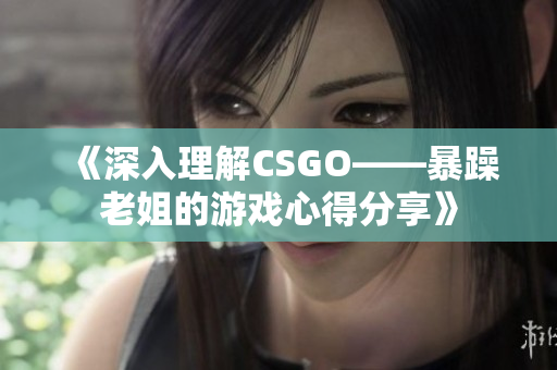 《深入理解CSGO——暴躁老姐的游戲心得分享》