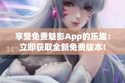 享受免費魅影App的樂趣：立即獲取全新免費版本！