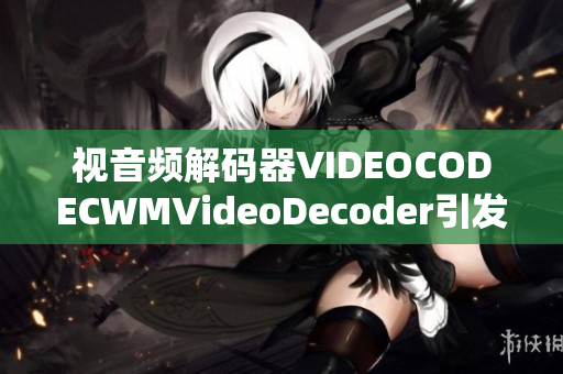 視音頻解碼器VIDEOCODECWMVideoDecoder引發(fā)的相關(guān)問題