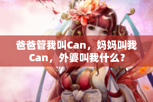 爸爸管我叫Can，媽媽叫我Can，外婆叫我什么？