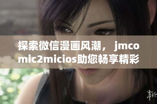 探索微信漫畫風(fēng)潮， jmcomic2micios助您暢享精彩漫畫世界