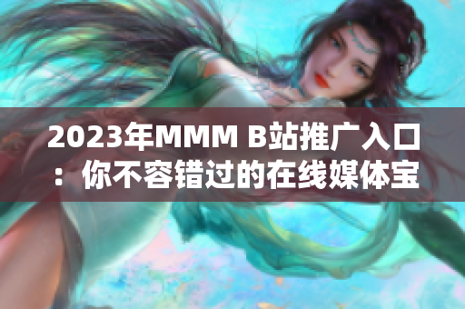 2023年MMM B站推廣入口：你不容錯(cuò)過的在線媒體寶庫