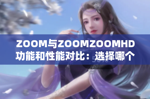 ZOOM與ZOOMZOOMHD功能和性能對(duì)比：選擇哪個(gè)更適合你？