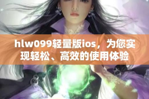 hlw099輕量版ios，為您實(shí)現(xiàn)輕松、高效的使用體驗(yàn)