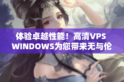 體驗卓越性能！高清VPS WINDOWS為您帶來無與倫比的特色服務(wù)