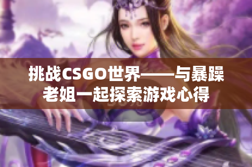 挑戰(zhàn)CSGO世界——與暴躁老姐一起探索游戲心得