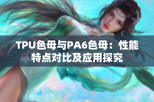 TPU色母與PA6色母：性能特點(diǎn)對(duì)比及應(yīng)用探究