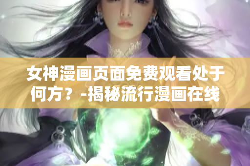 女神漫畫頁面免費(fèi)觀看處于何方？-揭秘流行漫畫在線平臺(tái)