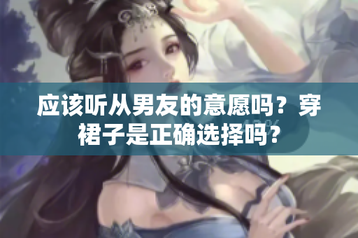 應(yīng)該聽從男友的意愿嗎？穿裙子是正確選擇嗎？