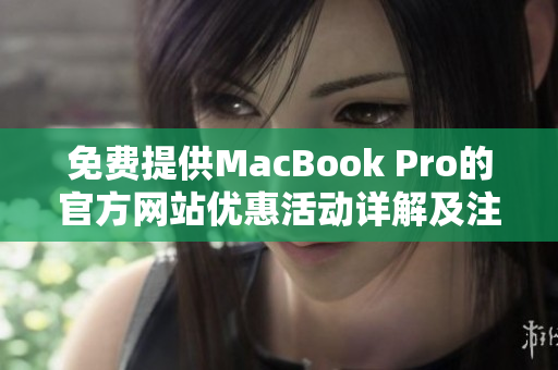 免費(fèi)提供MacBook Pro的官方網(wǎng)站優(yōu)惠活動(dòng)詳解及注冊(cè)指南