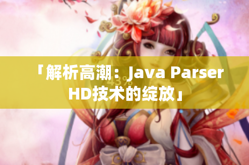 「解析高潮：Java Parser HD技術(shù)的綻放」