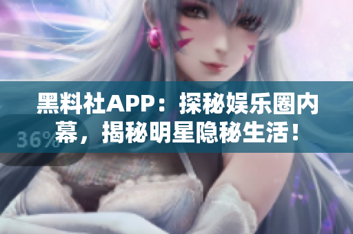 黑料社APP：探秘娛樂圈內(nèi)幕，揭秘明星隱秘生活！