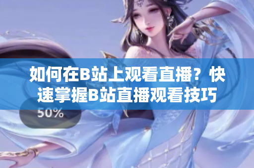 如何在B站上觀看直播？快速掌握B站直播觀看技巧