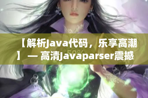 【解析Java代碼，樂享高潮】 — 高清Javaparser震撼力量