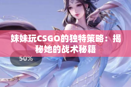 妹妹玩CSGO的獨(dú)特策略：揭秘她的戰(zhàn)術(shù)秘籍