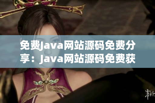 免費(fèi)Java網(wǎng)站源碼免費(fèi)分享：Java網(wǎng)站源碼免費(fèi)獲取，技術(shù)無障礙