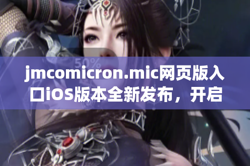 jmcomicron.mic網(wǎng)頁(yè)版入口iOS版本全新發(fā)布，開(kāi)啟全新視覺(jué)盛宴