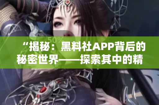 “揭秘：黑料社APP背后的秘密世界——探索其中的精彩內(nèi)容與隱藏規(guī)則”