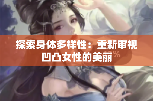 探索身體多樣性：重新審視凹凸女性的美麗