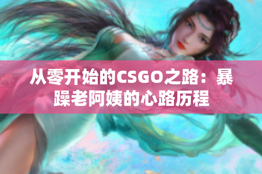 從零開始的CSGO之路：暴躁老阿姨的心路歷程