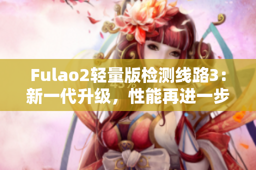 Fulao2輕量版檢測線路3：新一代升級，性能再進一步！