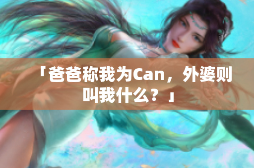 「爸爸稱我為Can，外婆則叫我什么？」