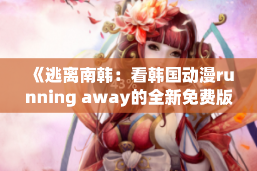 《逃離南韓：看韓國動漫running away的全新免費版本》