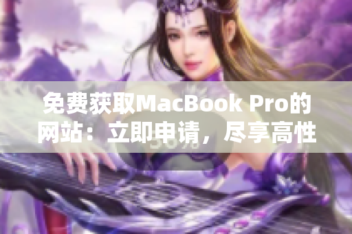 免費獲取MacBook Pro的網站：立即申請，盡享高性能辦公利器