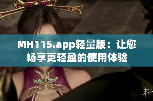 MH115.app輕量版：讓您暢享更輕盈的使用體驗(yàn)