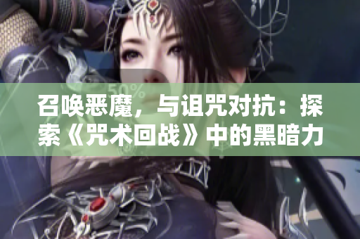 召喚惡魔，與詛咒對(duì)抗：探索《咒術(shù)回戰(zhàn)》中的黑暗力量