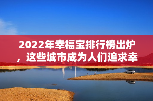 2022年幸福寶排行榜出爐，這些城市成為人們追求幸福的“搖錢樹”