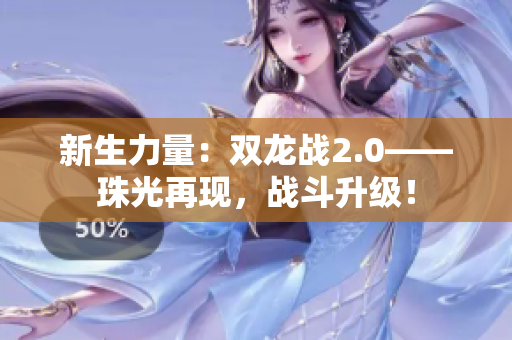 新生力量：雙龍戰(zhàn)2.0——珠光再現(xiàn)，戰(zhàn)斗升級！