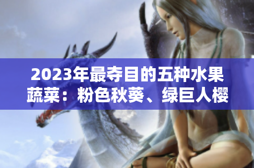 2023年最?yuàn)Z目的五種水果蔬菜：粉色秋葵、綠巨人櫻桃、草莓絲瓜與芭樂