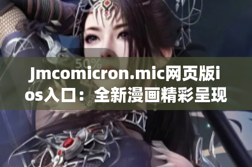 Jmcomicron.mic網(wǎng)頁版ios入口：全新漫畫精彩呈現(xiàn) iOS版隆重上線