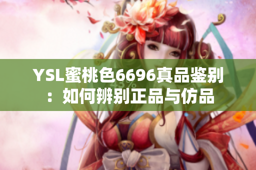 YSL蜜桃色6696真品鑒別：如何辨別正品與仿品