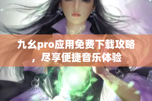 九幺pro應(yīng)用免費下載攻略，盡享便捷音樂體驗