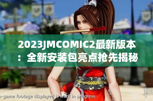 2023JMCOMIC2最新版本：全新安裝包亮點搶先揭秘