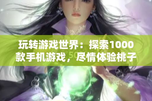 玩轉(zhuǎn)游戲世界：探索1000款手機(jī)游戲，盡情體驗(yàn)桃子移植新境界！