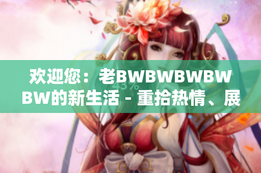 歡迎您：老BWBWBWBWBW的新生活 - 重拾熱情、展望未來