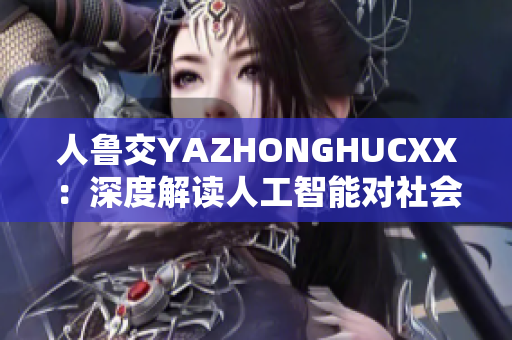 人魯交YAZHONGHUCXX：深度解讀人工智能對(duì)社會(huì)的影響