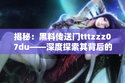 揭秘：黑料傳送門tttzzz07du——深度探索其背后的秘密與影響