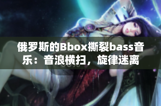 俄羅斯的Bbox撕裂bass音樂(lè)：音浪橫掃，旋律迷離