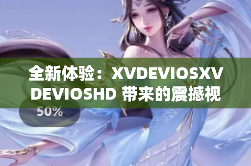 全新體驗(yàn)：XVDEVIOSXVDEVIOSHD 帶來的震撼視聽之旅