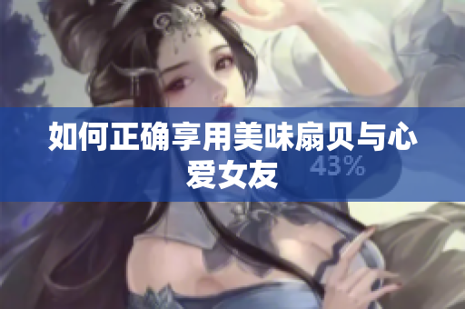 如何正確享用美味扇貝與心愛女友